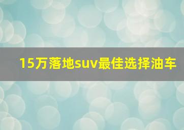 15万落地suv最佳选择油车