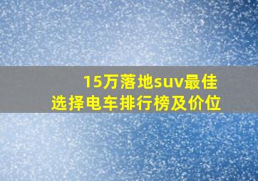 15万落地suv最佳选择电车排行榜及价位