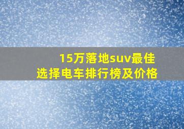 15万落地suv最佳选择电车排行榜及价格