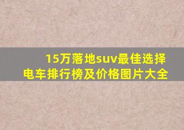 15万落地suv最佳选择电车排行榜及价格图片大全