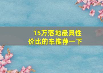 15万落地最具性价比的车推荐一下