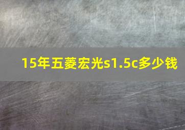 15年五菱宏光s1.5c多少钱