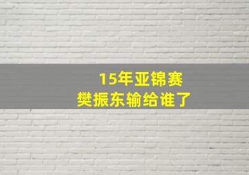 15年亚锦赛樊振东输给谁了