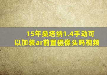 15年桑塔纳1.4手动可以加装ar前置摄像头吗视频