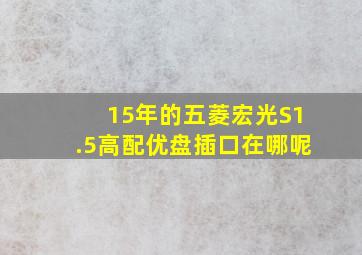 15年的五菱宏光S1.5高配优盘插口在哪呢