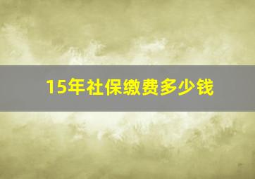 15年社保缴费多少钱