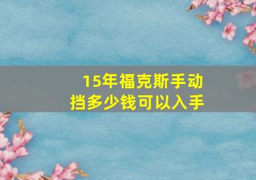 15年福克斯手动挡多少钱可以入手