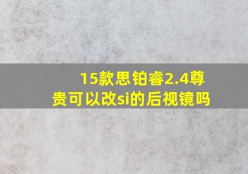 15款思铂睿2.4尊贵可以改si的后视镜吗