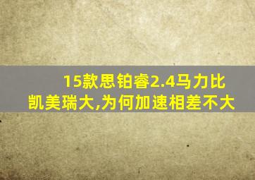 15款思铂睿2.4马力比凯美瑞大,为何加速相差不大