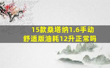 15款桑塔纳1.6手动舒适版油耗12升正常吗