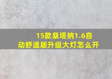 15款桑塔纳1.6自动舒适版升级大灯怎么开