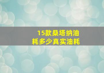 15款桑塔纳油耗多少真实油耗