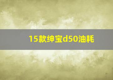 15款绅宝d50油耗