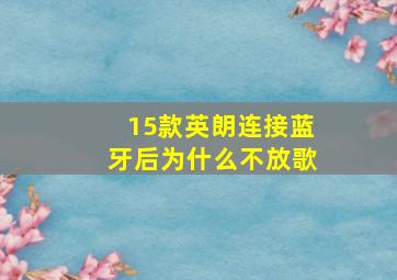 15款英朗连接蓝牙后为什么不放歌