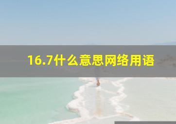 16.7什么意思网络用语