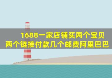 1688一家店铺买两个宝贝两个链接付款几个邮费阿里巴巴