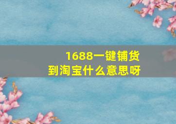 1688一键铺货到淘宝什么意思呀