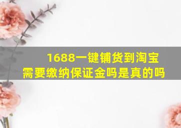 1688一键铺货到淘宝需要缴纳保证金吗是真的吗