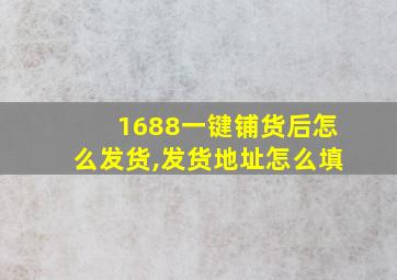 1688一键铺货后怎么发货,发货地址怎么填