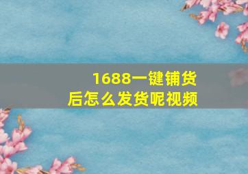 1688一键铺货后怎么发货呢视频