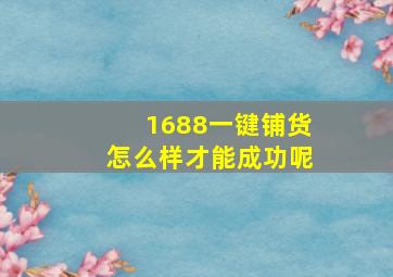 1688一键铺货怎么样才能成功呢