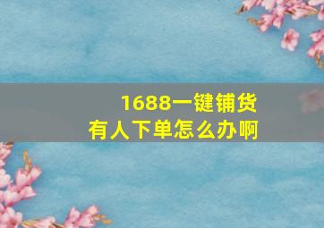 1688一键铺货有人下单怎么办啊