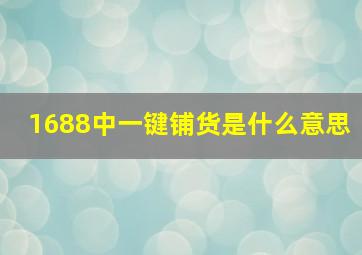 1688中一键铺货是什么意思