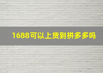 1688可以上货到拼多多吗