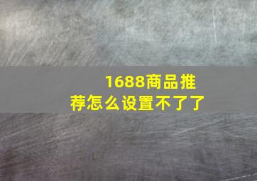 1688商品推荐怎么设置不了了