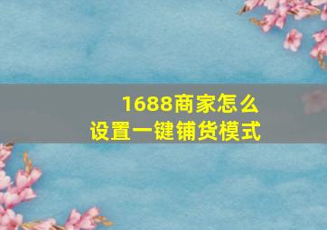 1688商家怎么设置一键铺货模式