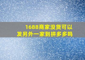 1688商家没货可以发另外一家到拼多多吗