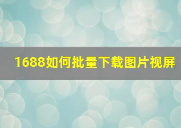 1688如何批量下载图片视屏