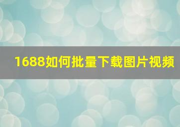 1688如何批量下载图片视频