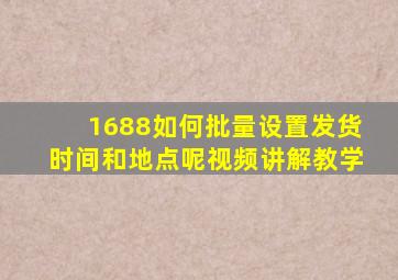 1688如何批量设置发货时间和地点呢视频讲解教学