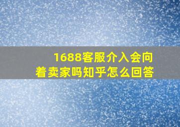 1688客服介入会向着卖家吗知乎怎么回答