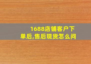 1688店铺客户下单后,售后现货怎么问