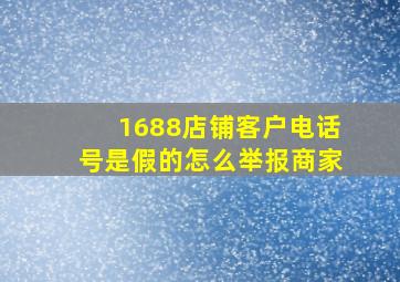 1688店铺客户电话号是假的怎么举报商家