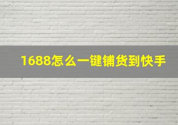 1688怎么一键铺货到快手