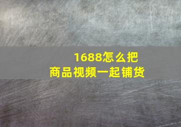 1688怎么把商品视频一起铺货