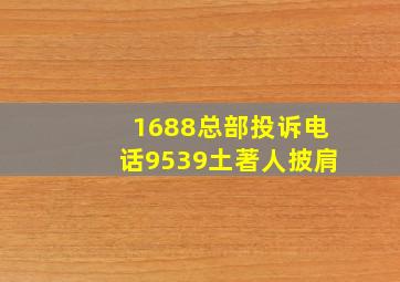 1688总部投诉电话9539土著人披肩