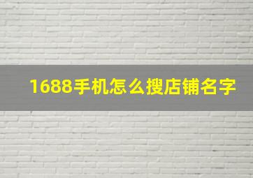 1688手机怎么搜店铺名字