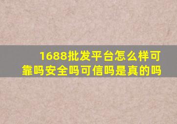 1688批发平台怎么样可靠吗安全吗可信吗是真的吗