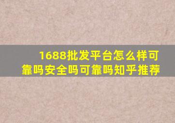 1688批发平台怎么样可靠吗安全吗可靠吗知乎推荐