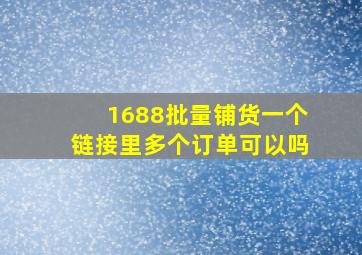 1688批量铺货一个链接里多个订单可以吗