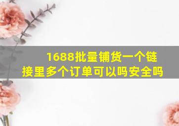 1688批量铺货一个链接里多个订单可以吗安全吗