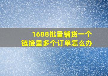 1688批量铺货一个链接里多个订单怎么办