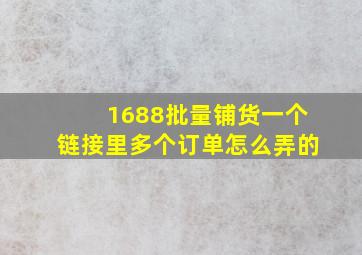 1688批量铺货一个链接里多个订单怎么弄的