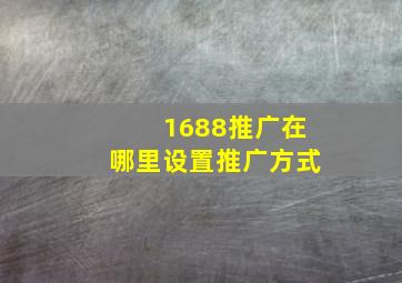 1688推广在哪里设置推广方式