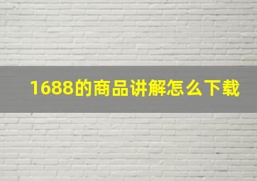 1688的商品讲解怎么下载