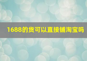 1688的货可以直接铺淘宝吗